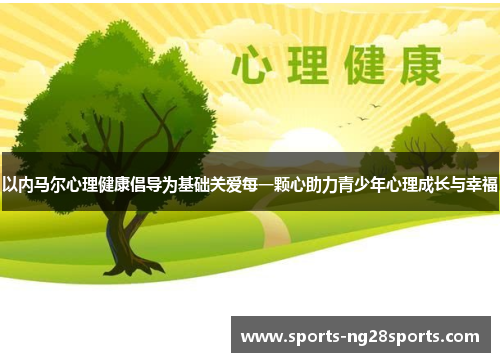 以内马尔心理健康倡导为基础关爱每一颗心助力青少年心理成长与幸福