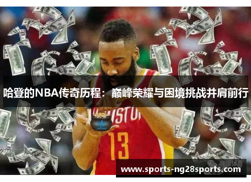 哈登的NBA传奇历程：巅峰荣耀与困境挑战并肩前行