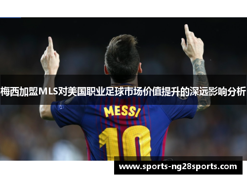 梅西加盟MLS对美国职业足球市场价值提升的深远影响分析