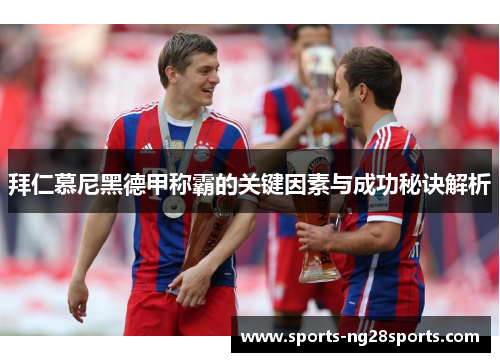 拜仁慕尼黑德甲称霸的关键因素与成功秘诀解析