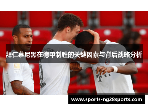 拜仁慕尼黑在德甲制胜的关键因素与背后战略分析