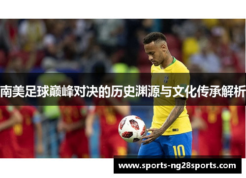 南美足球巅峰对决的历史渊源与文化传承解析