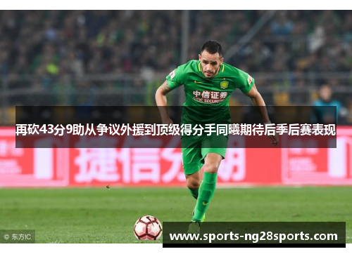 再砍43分9助从争议外援到顶级得分手同曦期待后季后赛表现