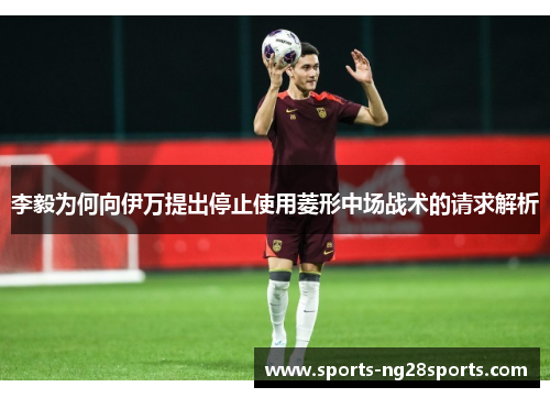 李毅为何向伊万提出停止使用菱形中场战术的请求解析