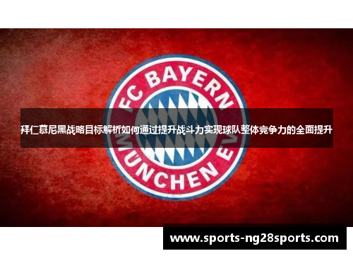 拜仁慕尼黑战略目标解析如何通过提升战斗力实现球队整体竞争力的全面提升