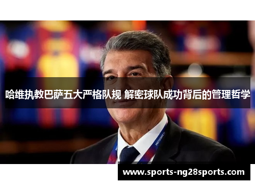 哈维执教巴萨五大严格队规 解密球队成功背后的管理哲学