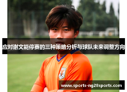 应对谢文能停赛的三种策略分析与球队未来调整方向