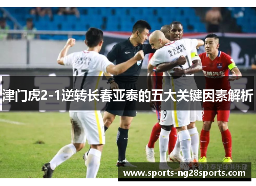 津门虎2-1逆转长春亚泰的五大关键因素解析