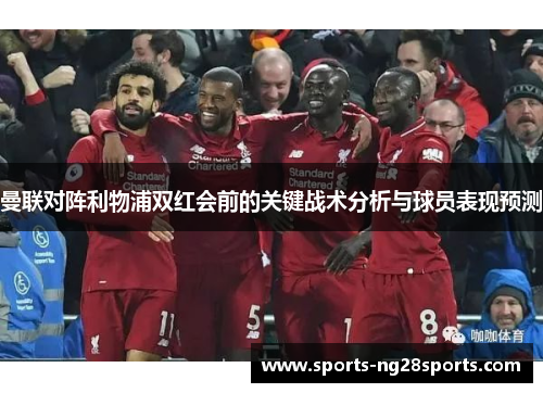 曼联对阵利物浦双红会前的关键战术分析与球员表现预测