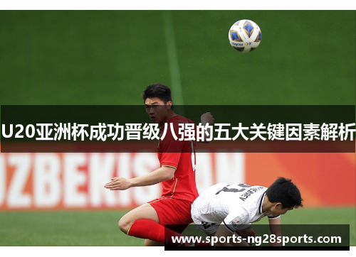 U20亚洲杯成功晋级八强的五大关键因素解析
