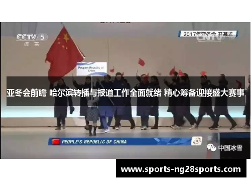 亚冬会前瞻 哈尔滨转播与报道工作全面就绪 精心筹备迎接盛大赛事