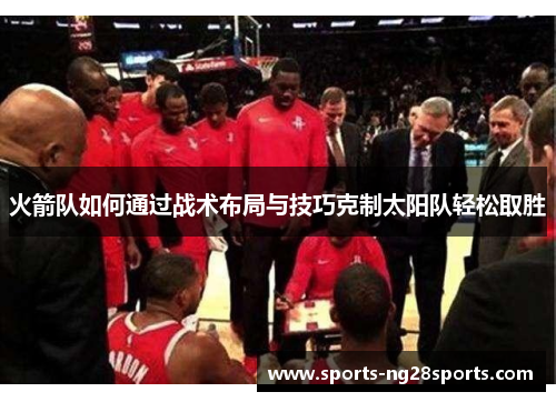 火箭队如何通过战术布局与技巧克制太阳队轻松取胜