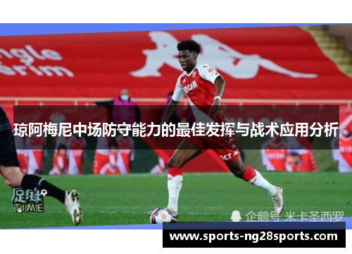 琼阿梅尼中场防守能力的最佳发挥与战术应用分析