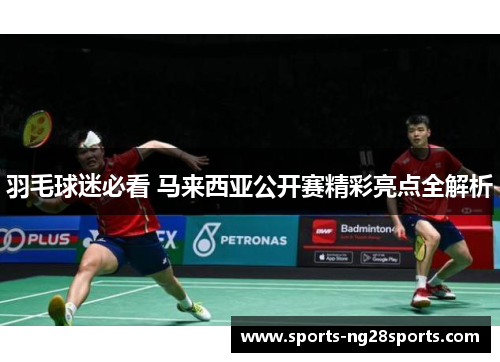 羽毛球迷必看 马来西亚公开赛精彩亮点全解析
