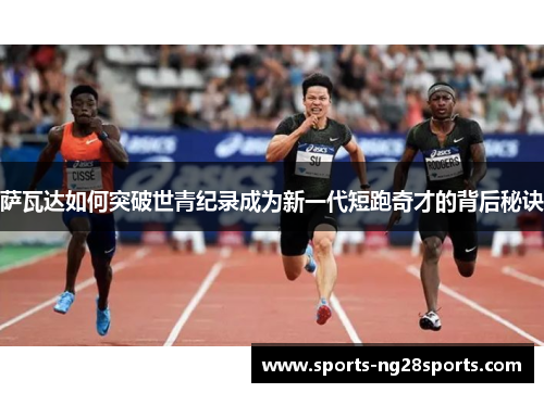 萨瓦达如何突破世青纪录成为新一代短跑奇才的背后秘诀