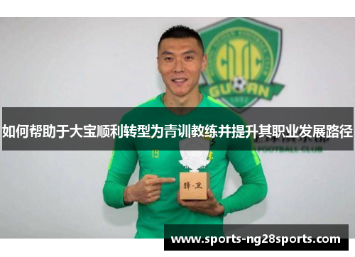 如何帮助于大宝顺利转型为青训教练并提升其职业发展路径