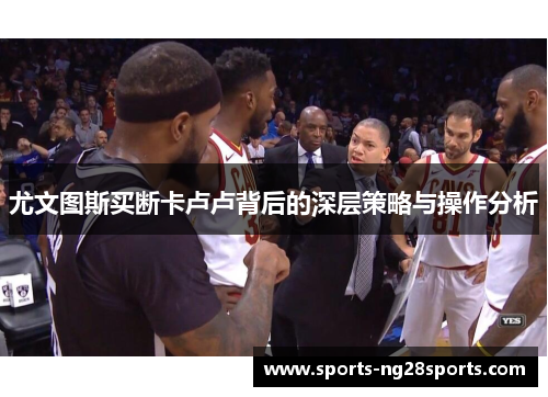 尤文图斯买断卡卢卢背后的深层策略与操作分析
