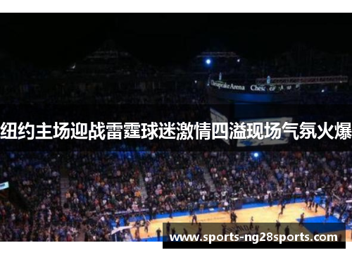 纽约主场迎战雷霆球迷激情四溢现场气氛火爆