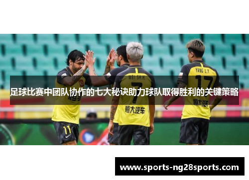 足球比赛中团队协作的七大秘诀助力球队取得胜利的关键策略
