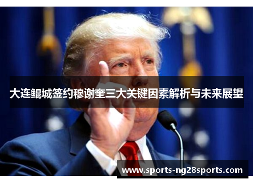 大连鲲城签约穆谢奎三大关键因素解析与未来展望