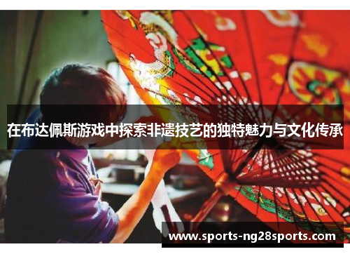 在布达佩斯游戏中探索非遗技艺的独特魅力与文化传承