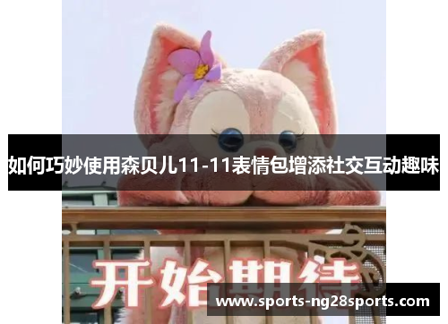 如何巧妙使用森贝儿11-11表情包增添社交互动趣味