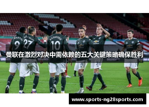 曼联在激烈对决中需依赖的五大关键策略确保胜利