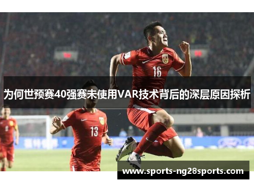 为何世预赛40强赛未使用VAR技术背后的深层原因探析