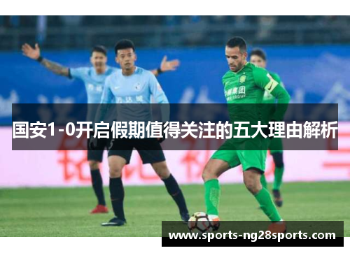 国安1-0开启假期值得关注的五大理由解析