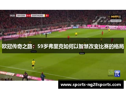 欧冠传奇之路：59岁弗里克如何以智慧改变比赛的格局