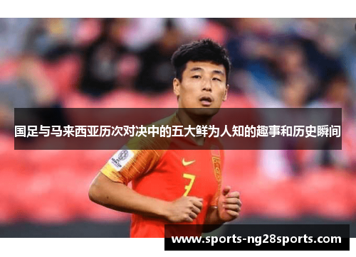 国足与马来西亚历次对决中的五大鲜为人知的趣事和历史瞬间