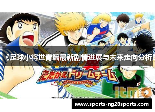 《足球小将世青篇最新剧情进展与未来走向分析》