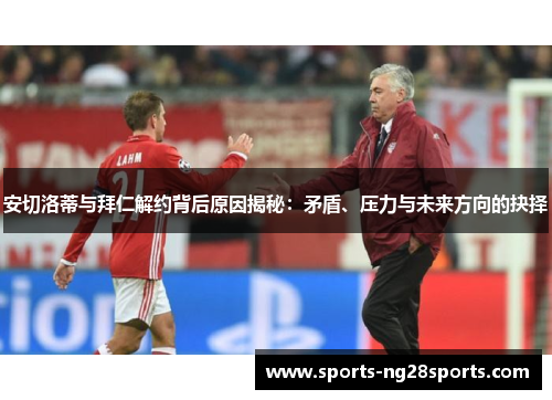 安切洛蒂与拜仁解约背后原因揭秘：矛盾、压力与未来方向的抉择