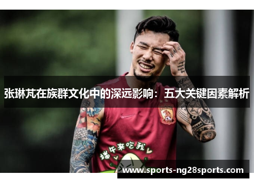 张琳芃在族群文化中的深远影响：五大关键因素解析
