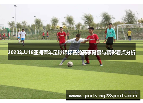 2023年U18亚洲青年足球锦标赛的赛事背景与精彩看点分析