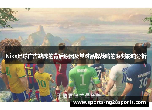 Nike足球广告缺席的背后原因及其对品牌战略的深刻影响分析