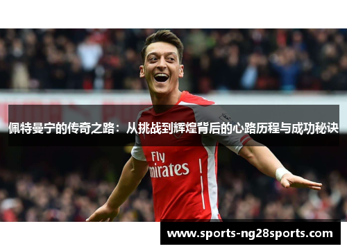 佩特曼宁的传奇之路：从挑战到辉煌背后的心路历程与成功秘诀