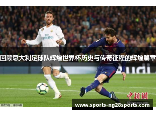回顾意大利足球队辉煌世界杯历史与传奇征程的辉煌篇章