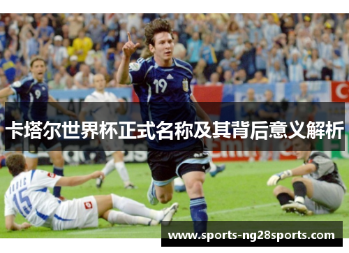 卡塔尔世界杯正式名称及其背后意义解析