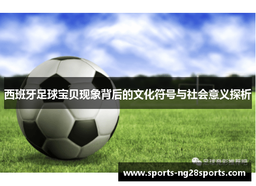 西班牙足球宝贝现象背后的文化符号与社会意义探析