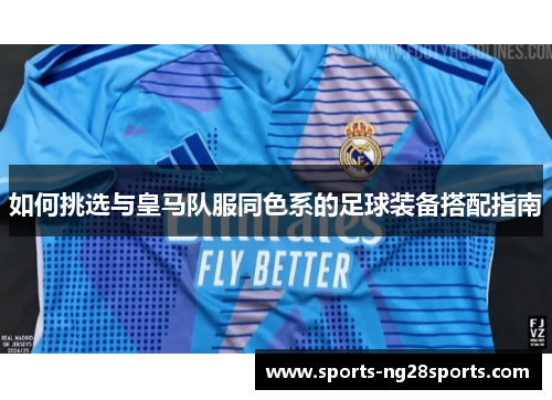 如何挑选与皇马队服同色系的足球装备搭配指南