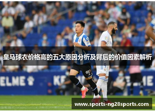 皇马球衣价格高的五大原因分析及背后的价值因素解析