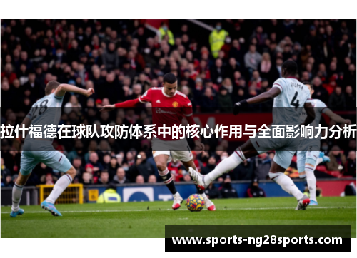 拉什福德在球队攻防体系中的核心作用与全面影响力分析