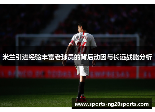 米兰引进经验丰富老球员的背后动因与长远战略分析