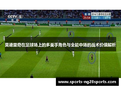 莫德里奇在足球场上的多面手角色与全能中场的战术价值解析