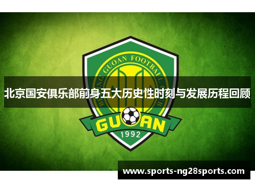 北京国安俱乐部前身五大历史性时刻与发展历程回顾