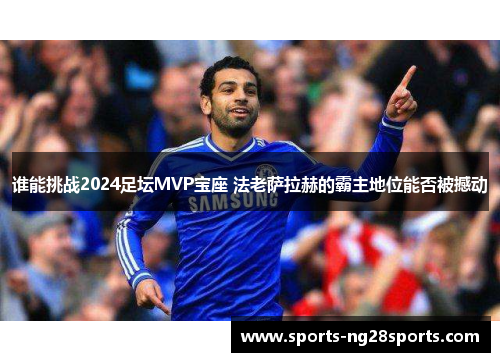 谁能挑战2024足坛MVP宝座 法老萨拉赫的霸主地位能否被撼动
