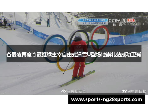谷爱凌再度夺冠继续主宰自由式滑雪U型场地崇礼站成功卫冕 谷爱凌再度夺冠继续主宰自由式滑雪U型场地崇礼站成功卫冕