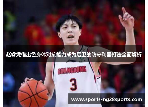 赵睿凭借出色身体对抗能力成为后卫的防守利器打法全面解析