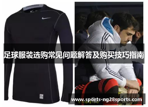 足球服装选购常见问题解答及购买技巧指南